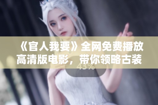 《官人我要》全网免费播放高清版电影，带你领略古装喜剧的无限魅力