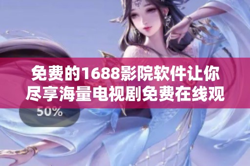 免费的1688影院软件让你尽享海量电视剧免费在线观看之旅