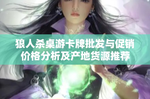 狼人杀桌游卡牌批发与促销价格分析及产地货源推荐