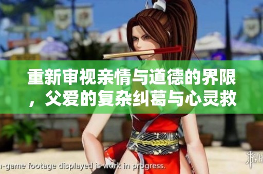 重新审视亲情与道德的界限，父爱的复杂纠葛与心灵救赎在线阅读