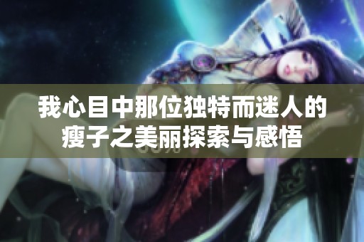 我心目中那位独特而迷人的瘦子之美丽探索与感悟
