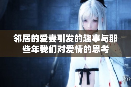 邻居的爱妻引发的趣事与那些年我们对爱情的思考