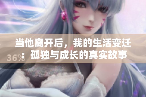 当他离开后，我的生活变迁：孤独与成长的真实故事