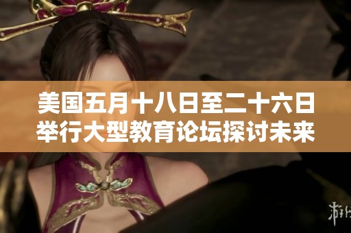 美国五月十八日至二十六日举行大型教育论坛探讨未来发展方向