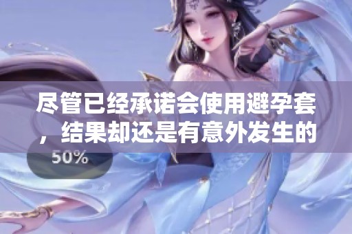 尽管已经承诺会使用避孕套，结果却还是有意外发生的故事
