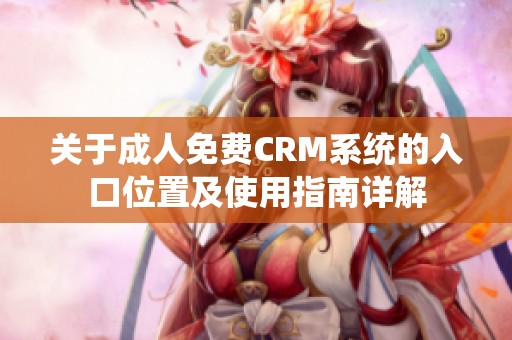 关于成人免费CRM系统的入口位置及使用指南详解