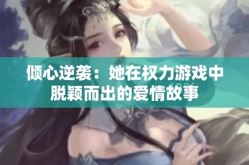倾心逆袭：她在权力游戏中脱颖而出的爱情故事