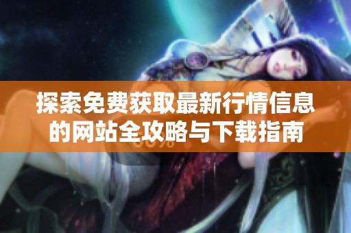 探索免费获取最新行情信息的网站全攻略与下载指南