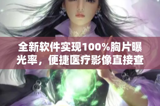 全新软件实现100%胸片曝光率，便捷医疗影像直接查看