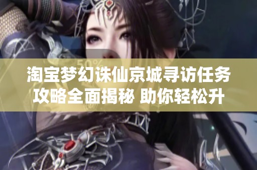 淘宝梦幻诛仙京城寻访任务攻略全面揭秘 助你轻松升级获奖励