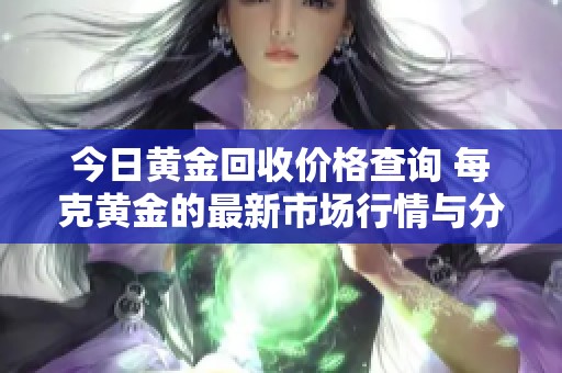 今日黄金回收价格查询 每克黄金的最新市场行情与分析