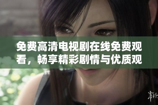 免费高清电视剧在线免费观看，畅享精彩剧情与优质观影体验