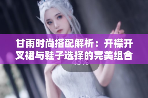 甘雨时尚搭配解析：开襟开叉裙与鞋子选择的完美组合技巧