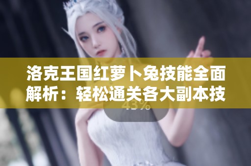 洛克王国红萝卜兔技能全面解析：轻松通关各大副本技巧分享