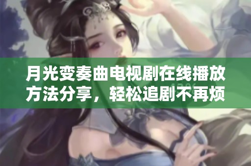 月光变奏曲电视剧在线播放方法分享，轻松追剧不再烦恼
