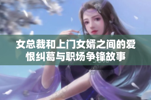 女总裁和上门女婿之间的爱恨纠葛与职场争锋故事