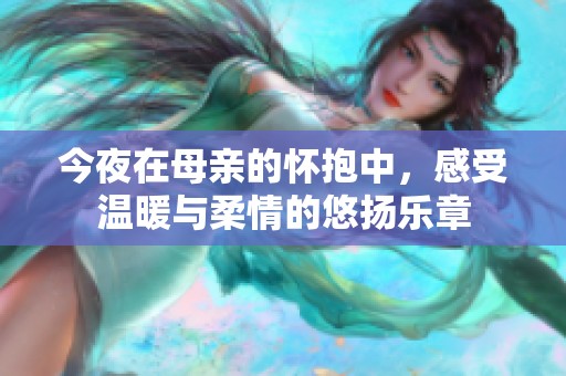 今夜在母亲的怀抱中，感受温暖与柔情的悠扬乐章