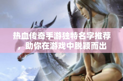热血传奇手游独特名字推荐，助你在游戏中脱颖而出