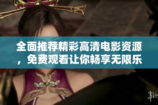 全面推荐精彩高清电影资源，免费观看让你畅享无限乐趣