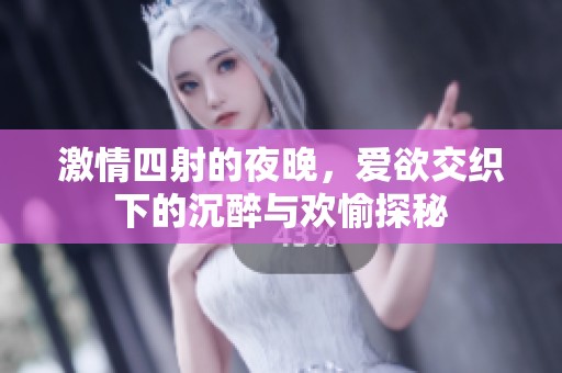 激情四射的夜晚，爱欲交织下的沉醉与欢愉探秘