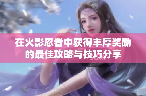 在火影忍者中获得丰厚奖励的最佳攻略与技巧分享