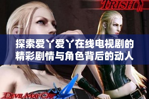 探索爱丫爱丫在线电视剧的精彩剧情与角色背后的动人故事