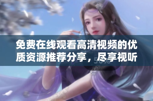 免费在线观看高清视频的优质资源推荐分享，尽享视听盛宴