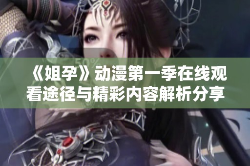 《姐孕》动漫第一季在线观看途径与精彩内容解析分享