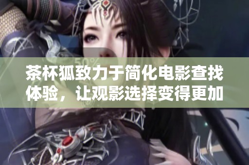 茶杯狐致力于简化电影查找体验，让观影选择变得更加轻松愉快