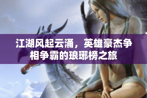 江湖风起云涌，英雄豪杰争相争霸的琅琊榜之旅