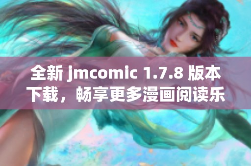 全新 jmcomic 1.7.8 版本下载，畅享更多漫画阅读乐趣与精彩内容体验