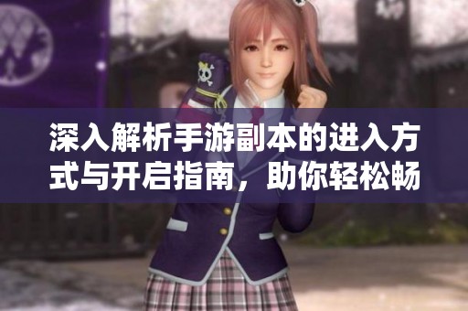 深入解析手游副本的进入方式与开启指南，助你轻松畅玩游戏