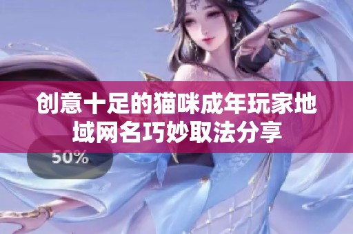 创意十足的猫咪成年玩家地域网名巧妙取法分享