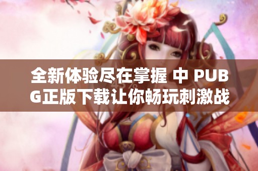 全新体验尽在掌握 中 PUBG正版下载让你畅玩刺激战场
