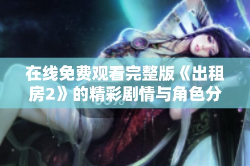 在线免费观看完整版《出租房2》的精彩剧情与角色分析