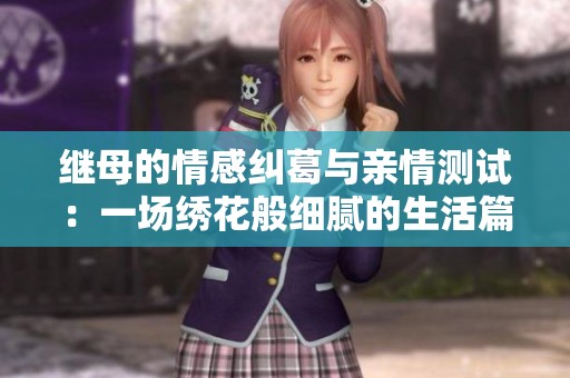 继母的情感纠葛与亲情测试：一场绣花般细腻的生活篇章