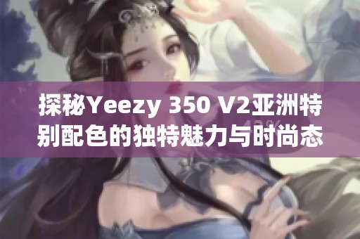 探秘Yeezy 350 V2亚洲特别配色的独特魅力与时尚态度