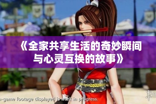 《全家共享生活的奇妙瞬间与心灵互换的故事》