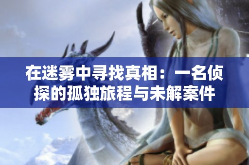 在迷雾中寻找真相：一名侦探的孤独旅程与未解案件
