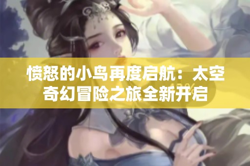 愤怒的小鸟再度启航：太空奇幻冒险之旅全新开启