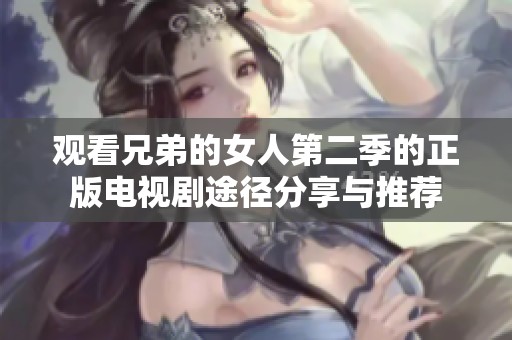 观看兄弟的女人第二季的正版电视剧途径分享与推荐