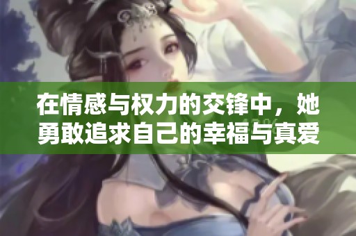 在情感与权力的交锋中，她勇敢追求自己的幸福与真爱
