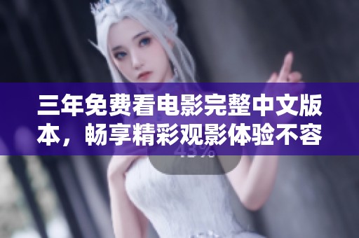 三年免费看电影完整中文版本，畅享精彩观影体验不容错过