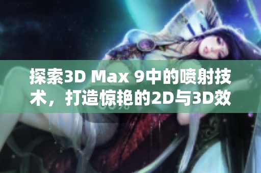探索3D Max 9中的喷射技术，打造惊艳的2D与3D效果视频教程