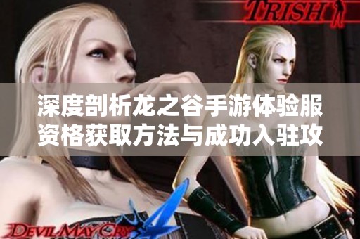 深度剖析龙之谷手游体验服资格获取方法与成功入驻攻略