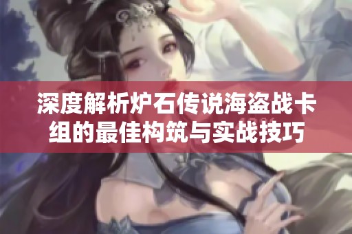 深度解析炉石传说海盗战卡组的最佳构筑与实战技巧