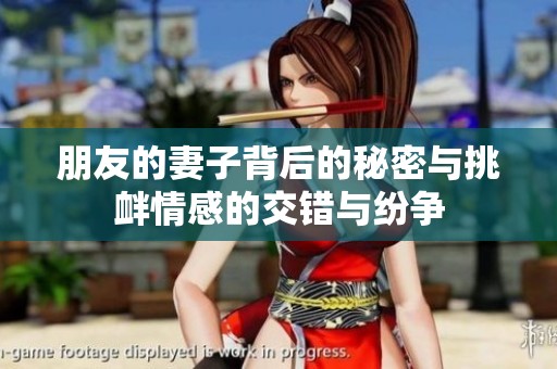 朋友的妻子背后的秘密与挑衅情感的交错与纷争