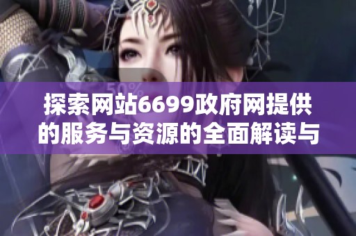 探索网站6699政府网提供的服务与资源的全面解读与利用指南