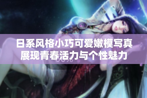 日系风格小巧可爱嫩模写真展现青春活力与个性魅力