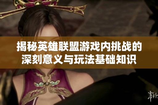 揭秘英雄联盟游戏内挑战的深刻意义与玩法基础知识